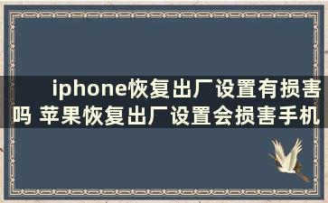 iphone恢复出厂设置有损害吗 苹果恢复出厂设置会损害手机吗